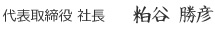 代表取締役 社長　　粕谷 勝彦